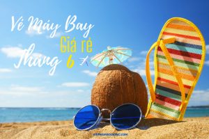 Vé máy bay tháng 6 giá rẻ và cách săn vé đơn giản nhất