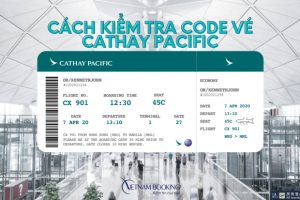 [Hướng dẫn chi tiết] – Cách kiểm tra vé máy bay Cathay Pacific đơn giản nhất