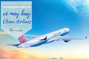 Hướng dẫn kiểm tra vé máy bay China Airlines nhanh chóng, chính xác