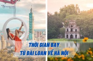 Thời gian bay từ Đài Loan về Hà Nội | Đặt vé giá rẻ ở đâu?
