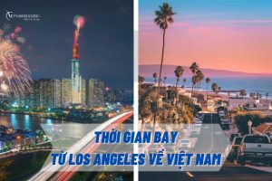 Thời gian bay từ Los Angeles về Việt Nam | Bay hãng nào nhanh nhất?