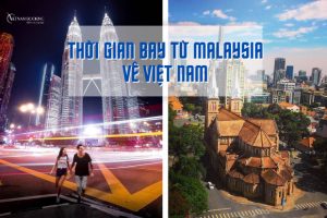 Thời gian bay từ Malaysia về Việt Nam | Lịch bay của các hãng hàng không