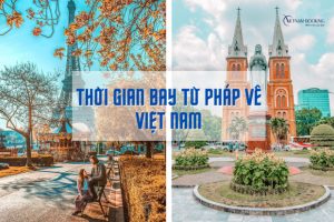 Thời gian bay từ Pháp về Việt Nam | Chọn hãng nào nhanh và tiết kiệm?