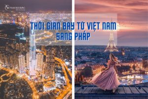 Thời gian bay từ Việt Nam sang Pháp bao lâu | Đặt vé hãng nào tiết kiệm?