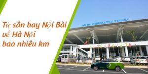 Từ sân bay Nội Bài về Hà Nội bao nhiêu km? Cách di chuyển nhanh nhất