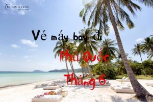 Vé máy bay đi Phú Quốc tháng 6 chỉ từ 298k| Đặt là có vé rẻ