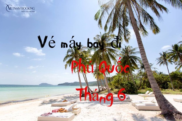 V&eacute; m&aacute;y bay đi Ph&uacute; Quốc th&aacute;ng 6 