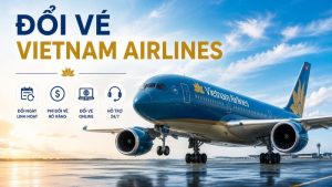 Đổi vé Vietnam Airlines: Điều kiện, phí đổi và cách đổi chi tiết