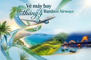 Vé máy bay tháng 4 Bamboo Airways ưu đãi cơ hội vàng cho những chuyến đi xa