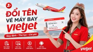 Hướng dẫn cách đổi tên vé máy bay vietjet nhanh chóng nhất
