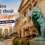 Viện nghệ thuật Chicago – Khám phá bảo tàng nghệ thuật hàng đầu nước Mỹ