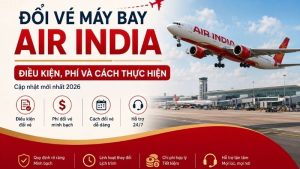 Đổi vé máy bay Air India: Chi tiết điều kiện, phí và thủ tục