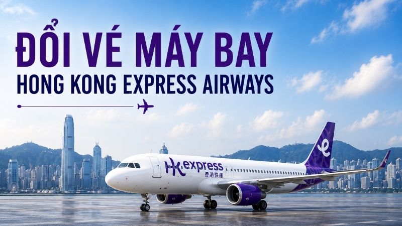 Đổi vé máy bay Hong Kong Express Airways: Quy định và cách thực hiện